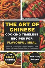 The Art of Chinese Cooking Timeless Recipes for Flavorful Meals: Master the Techniques and Flavors of Authentic Chinese Cuisine with Simple, Delicious Dishes for Every Occasion