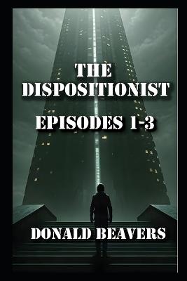 The Dispositionist: Episodes 1 - 3 - Donald Beavers - cover