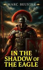 In the Shadow of the Eagle: An Epic Roman Legion Adventure during the Invasion of Britain