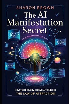 The AI Manifestation Secret: How Technology is Revolutionizing the Law of Attraction - Sharon Brown - cover