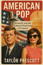 American Pop: Kennedy and the Cultural Machinery of Camelot