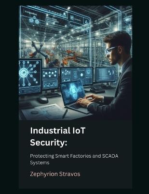 Industrial IoT Security: Protecting Smart Factories and SCADA Systems - Zephyrion Stravos - cover