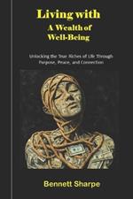 Living with A Wealth of Well-Being: Unlocking the True Riches of Life Through Purpose, Peace, and Connection