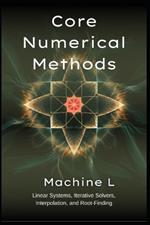 Core Numerical Methods: Linear Systems (LU/QR/Cholesky), Iterative Solvers (Jacobi/CG/GMRES), Interpolation (Splines/Chebyshev), and Root-Finding (Newton/Broyden)