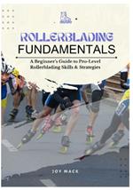 Rollerblading Fundamentals: A Beginner's Guide to Pro-Level Rollerblading Skills & Strategies
