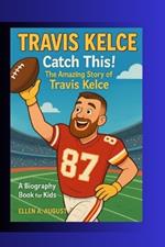Travis Kelce: Catch this: the amazing story of Travis Kelce. A biography book for kids