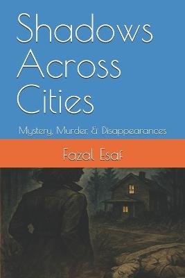Shadows Across Cities: Mystery, Murder, & Disappearances - Fazal Esaf - cover