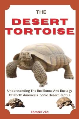 The Desert Tortoise: Understanding The Resilience And Ecology Of North America's Iconic Desert Reptile - Forster Zac - cover