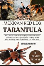 Mexican Red Leg Tarantula: The Ultimate Guide To Everything You Need To Know About Mexican Red Leg Tarantulas Feeding, Health Care, Breeding, Behavior, Handling And Much More.