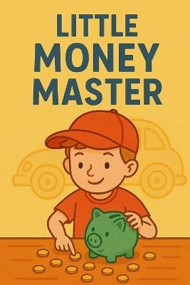 Little Money Master: Big Lessons for Small Savers: Smart Money Skills for Young Minds - C K Phill - cover