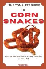 The Complete Guide to Corn Snakes: Feeding, Handling, And Health Care Made Simple