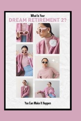 What Is Your Dream Retirement 2?: You Can Make It Happen - Joshua King - cover