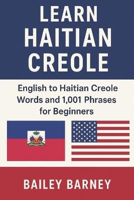 Learn Haitian Creole: English to Haitian Creole Words and 1,001 Phrases for Beginners - Bailey Barney - cover