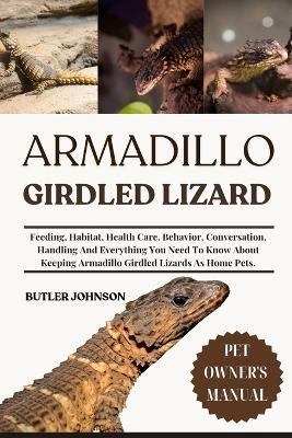 Armadillo Girdled Lizard: Feeding, Habitat, Health Care, Behavior, Conversation, Handling And Everything You Need To Know About Keeping Armadillo Girdled Lizards As Home Pets. - Butler Johnson - cover