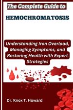 The Complete Guide to Hemochromatosis: Understanding Iron Overload, Managing Symptoms, and Restoring Health with Expert Strategies
