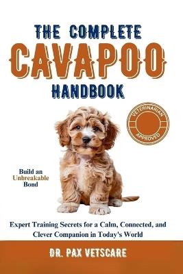 The Complete Cavapoo Handbook: Build an Unbreakable Bond: Expert Training Secrets for a Calm, Connected, and Clever Companion in Today's World - Pax Vetscare - cover