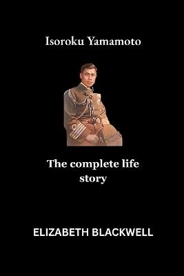 Isoroku Yamamoto: The complete life story - Elizabeth Blackwell - cover