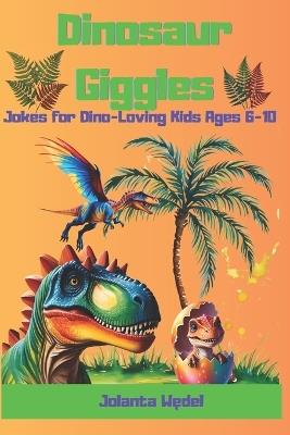 Dinosaur Giggles: Jokes for Dino-Loving Kids Ages 6-10 - Jolanta Wedel - cover