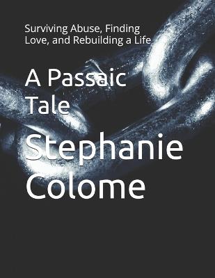 A Passaic Tale: Surviving Abuse, Finding Love, and Rebuilding a Life - Stephanie Marie Colome - cover