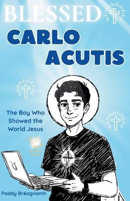 Blessed Carlo Acutis: The Boy Who Showed the World Jesus - Paddy Bréagnamh - cover