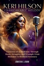 Keri Hilson: UNBREAKABLE MELODY: A Journey of an R&B Icon - Through Music, Struggles, and Triumph: From Hitmaker to Resilient Visionary