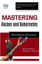Mastering Docker and Kubernetes: Build Scalable Apps with Containers: A Step-by-Step Guide to Using Docker and Kubernetes for DevOps