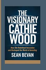 The Visionary Cathie Wood: How She Redefined Innovation and Reshaped the World of Investing
