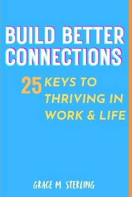 Build Better Connections 25 keys to thriving in Work & Life - Grace Sterling - cover