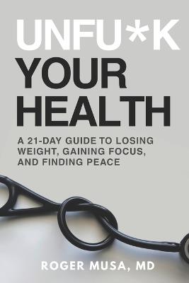 Unfu*k Your Health: A 21-Day Guide to Losing Weight, Gaining Focus, and Finding Peace - Roger Musa - cover