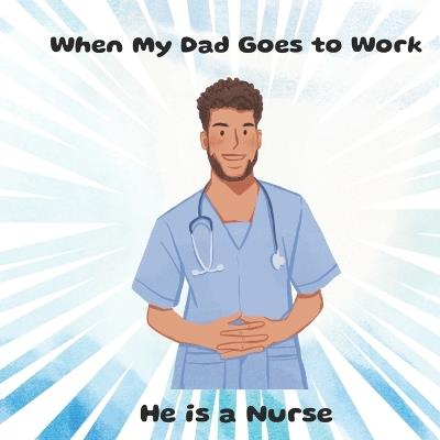 When My Dad Goes to Work He is a Nurse - P J Greenlee - cover