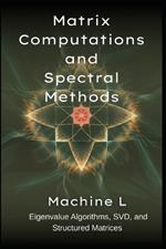 Matrix Computations and Spectral Methods: Eigenvalue Algorithms (QR/Lanczos), SVD (PCA/Low-Rank Approximations), and Structured Matrices (Toeplitz/Circulant)