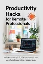Productivity Hacks for Remote Professionals: Work Smarter, Stay Focused, and Thrive Anywhere
