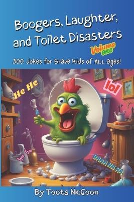 Boogers, Laughter and Toilet Disasters: Volume One: 300 Jokes for Brave Kids of ALL ages! - Toots McGoon - cover