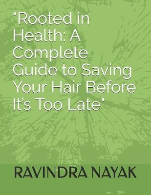 "Rooted in Health: A Complete Guide to Saving Your Hair Before It's Too Late" - Ravindra Kumar Nayak - cover