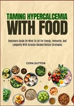 Taming Hypercalcemia with Food: Beginners Guide On What To Eat For Energy, Immunity, And Longevity With Science-Backed Dietary Strategies