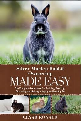 Silver Marten Rabbit Ownership Made Easy: The Complete Handbook For Training, Bonding, Grooming and Raising a Happy And Healthy Pet - Cesar Ronald - cover