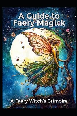 A Guide to Faery Magick: A Faery Witch's Grimoire - Llh Media - cover