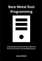 Bare-Metal Rust Programming: Build Reliable Firmware with Bare-Metal Rust for Microcontrollers and Embedded Systems