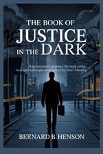 The Book of Justice in the Dark: A Prosecutor's Journey Through Crime, Loss and Redemption - Inspired by Matt Murphy