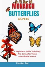 Monarch Butterflies as Pets: A Beginner's Guide To Raising And Caring For These Remarkable Insects