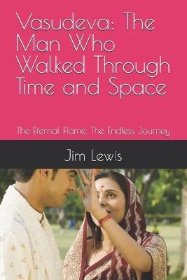 Vasudeva: The Man Who Walked Through Time and Space: The Eternal Flame. The Endless Journey - Jim Lewis - cover