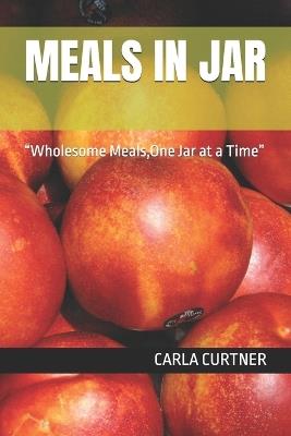 Meals in Jar: "Wholesome Meals, One Jar at a Time" - Carla Curtner - cover