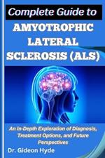Complete Guide to Amyotrophic Lateral Sclerosis (ALS): An In-Depth Exploration of Diagnosis, Treatment Options, and Future Perspectives