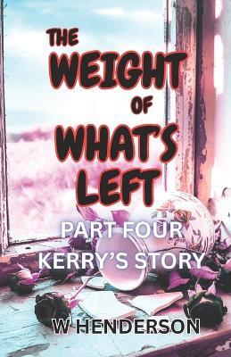 The Weight Of What's Left: Kerry's Story - W Henderson - cover