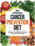 The Ultimate Cancer Prevention Diet: A Science - Backed Guide To Healing Foods and Lifestyle Habits