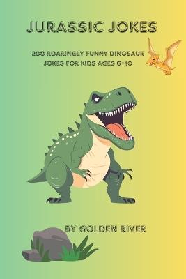 Jurassic Jokes: 200 Roaringly Funny Dinosaur Jokes for Kids Ages 6-10 - Golden River - cover