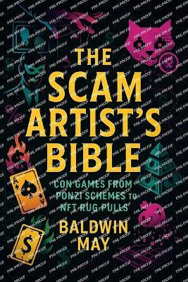 The Scam Artist's Bible: Con Games from Ponzi Schemes to NFT Rug Pulls (2025) - Unmasking Financial Deception: Crypto Scams, Investment Traps & Asset Protection Strategies - Baldwin May - cover