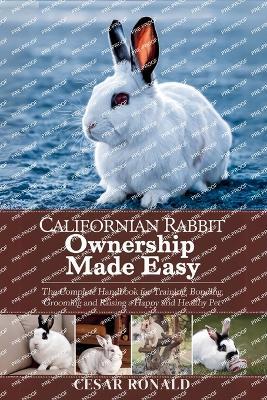 Californian Rabbit Ownership Made Easy: The Complete Handbook For Training, Bonding, Grooming and Raising a Happy And Healthy Pet - Cesar Ronald - cover