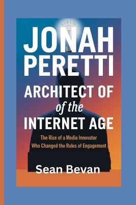 Jonah Peretti: Architect of the Internet Age: The Rise of a Media Innovator Who Changed the Rules of Engagement - Sean Bevan - cover