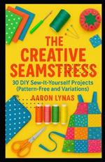 The Creative Seamstress: 30 DIY Sew-It-Yourself Projects (Pattern-Free and Variations)